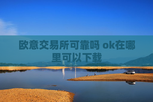 欧意交易所可靠吗 ok在哪里可以下载