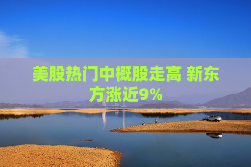 美股热门中概股走高 新东方涨近9%