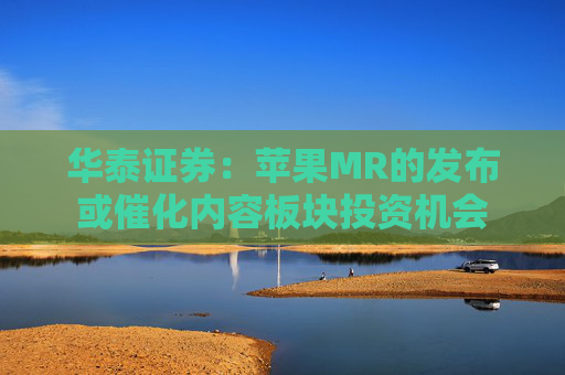 华泰证券：苹果MR的发布或催化内容板块投资机会