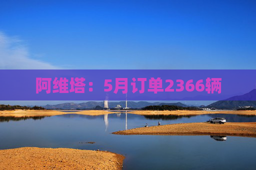 阿维塔：5月订单2366辆