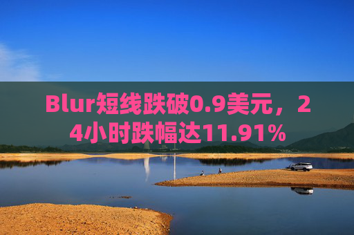 Blur短线跌破0.9美元，24小时跌幅达11.91%