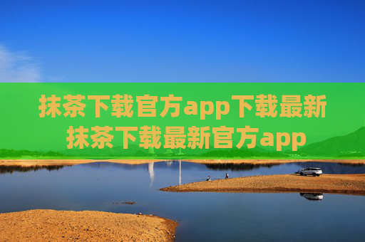 抹茶下载官方app下载最新 抹茶下载最新官方app