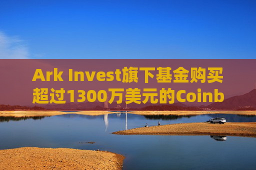 Ark Invest旗下基金购买超过1300万美元的Coinbase股票