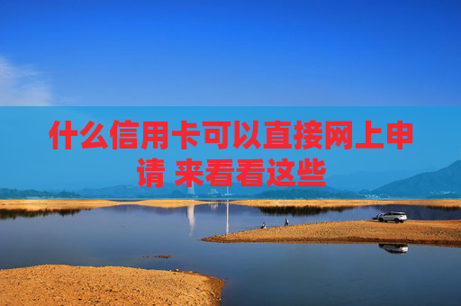 什么信用卡可以直接网上申请 来看看这些