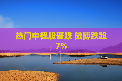 热门中概股普跌 微博跌超7%