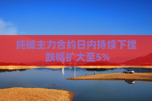 纯碱主力合约日内持续下挫 跌幅扩大至5%