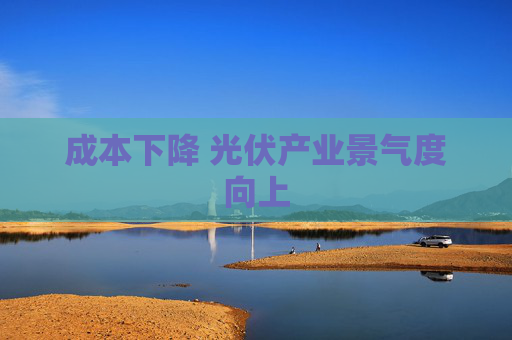 成本下降 光伏产业景气度向上