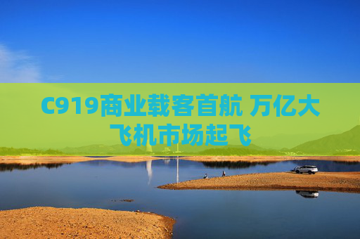 C919商业载客首航 万亿大飞机市场起飞