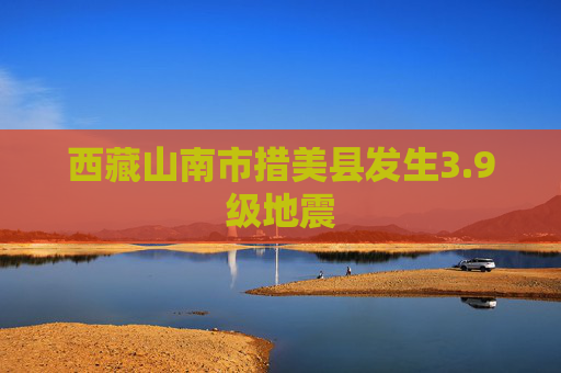 西藏山南市措美县发生3.9级地震