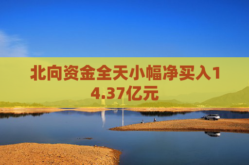 北向资金全天小幅净买入14.37亿元