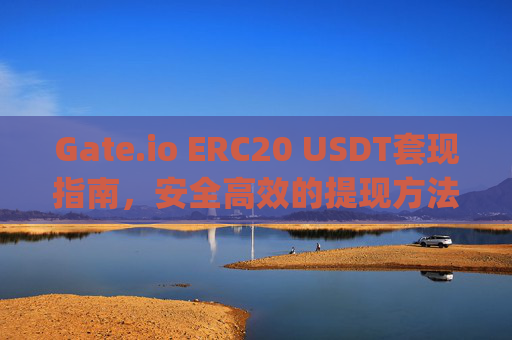 Gate.io ERC20 USDT套现指南，安全高效的提现方法 gate.ioerc20usdt可以套现