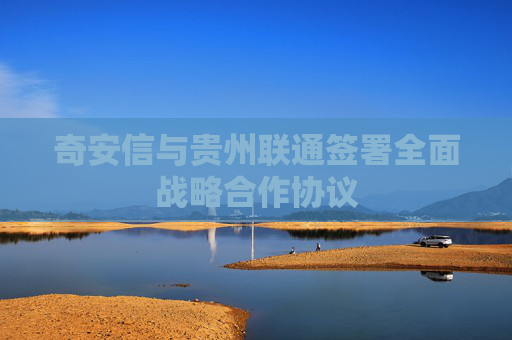 奇安信与贵州联通签署全面战略合作协议