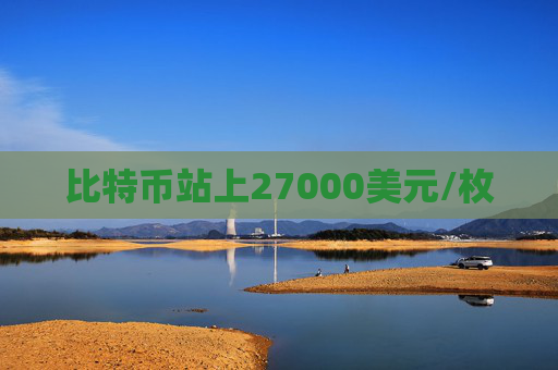 比特币站上27000美元/枚