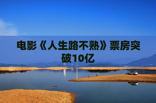 电影《人生路不熟》票房突破10亿