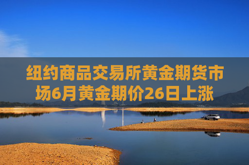 纽约商品交易所黄金期货市场6月黄金期价26日上涨