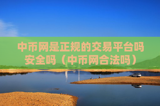 中币网是正规的交易平台吗安全吗（中币网合法吗）