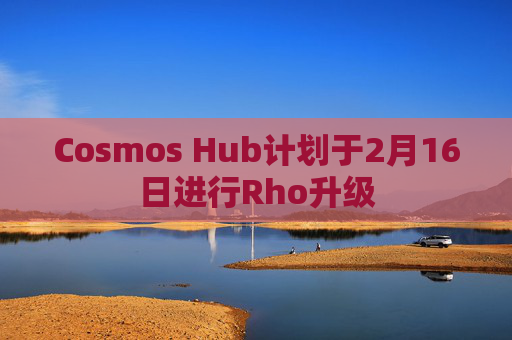 Cosmos Hub计划于2月16日进行Rho升级