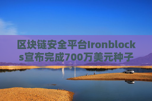 区块链安全平台Ironblocks宣布完成700万美元种子轮融资
