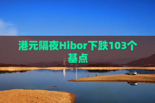 港元隔夜Hibor下跌103个基点