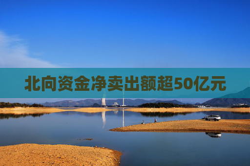 北向资金净卖出额超50亿元