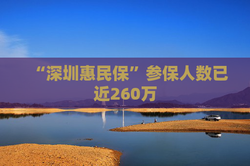 “深圳惠民保”参保人数已近260万
