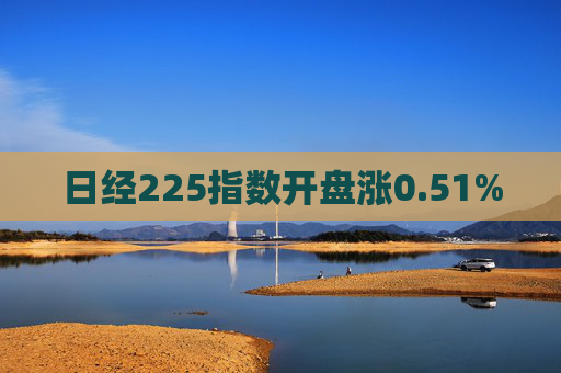 日经225指数开盘涨0.51%