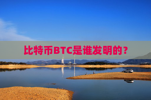 比特币BTC是谁发明的？