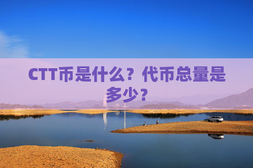 CTT币是什么？代币总量是多少？