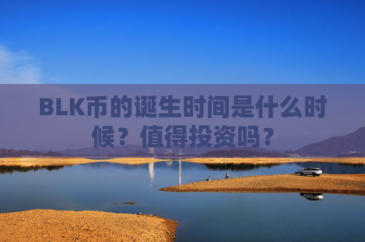 BLK币的诞生时间是什么时候?值得投资吗?