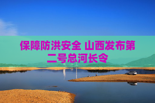 保障防洪安全 山西发布第二号总河长令