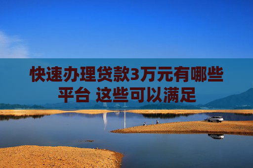 快速办理贷款3万元有哪些平台 这些可以满足