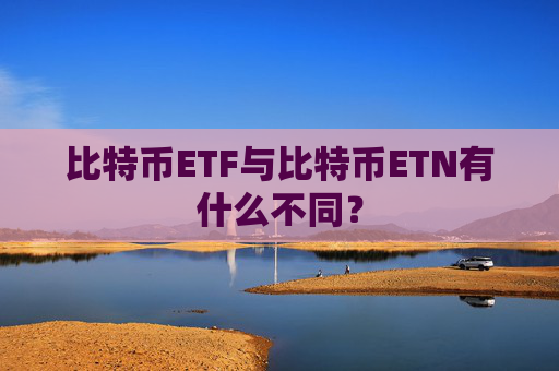比特币ETF与比特币ETN有什么不同？