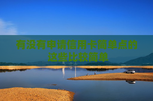 有没有申请信用卡简单点的 这些比较简单