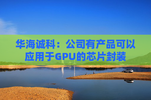 华海诚科：公司有产品可以应用于GPU的芯片封装