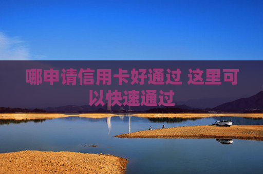 哪申请信用卡好通过 这里可以快速通过
