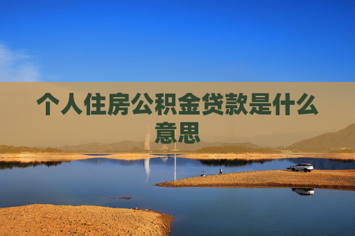 个人住房公积金贷款是什么意思