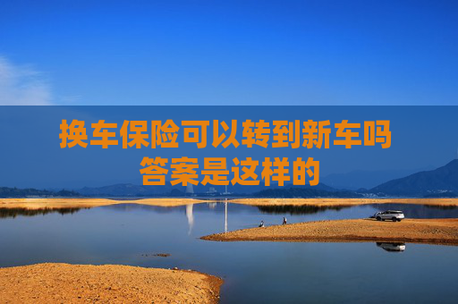 换车保险可以转到新车吗 答案是这样的