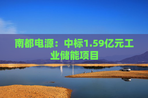 南都电源：中标1.59亿元工业储能项目