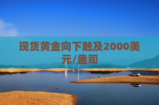 现货黄金向下触及2000美元/盎司