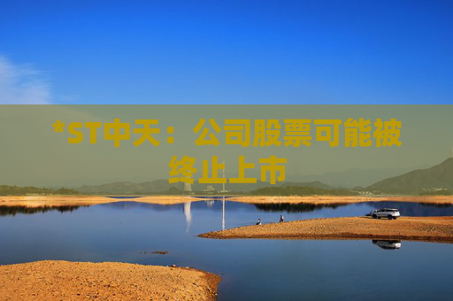*ST中天：公司股票可能被终止上市