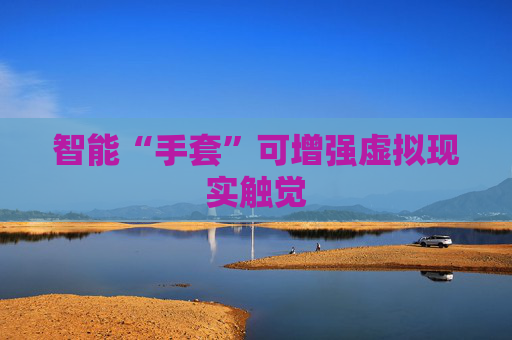 智能“手套”可增强虚拟现实触觉