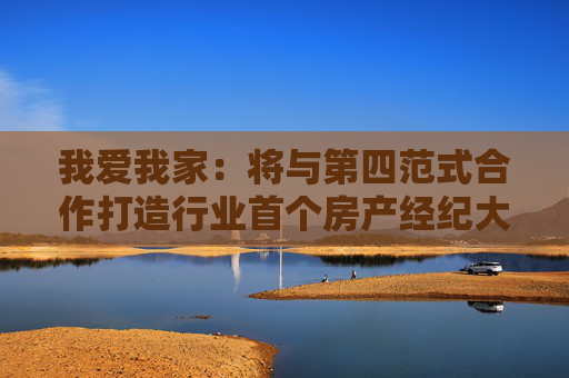 我爱我家：将与第四范式合作打造行业首个房产经纪大模型