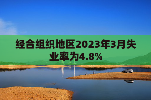 经合组织地区2023年3月失业率为4.8%