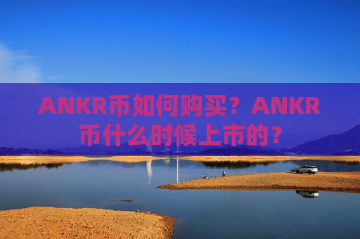 ANKR币如何购买？ANKR币什么时候上市的？