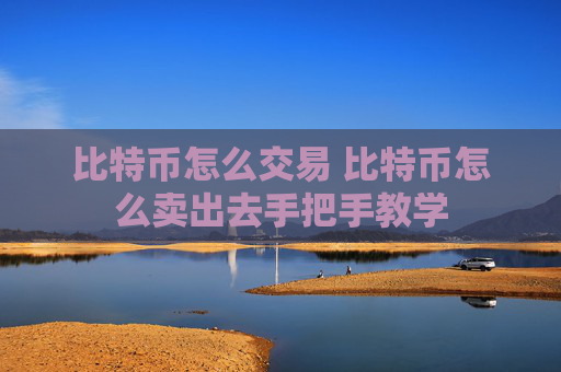 比特币怎么交易 比特币怎么卖出去手把手教学
