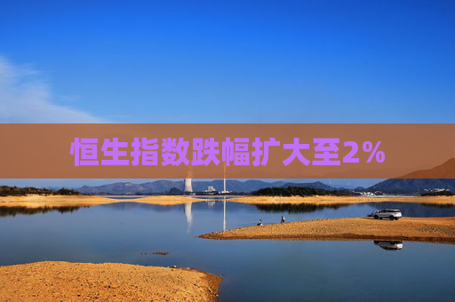 恒生指数跌幅扩大至2%