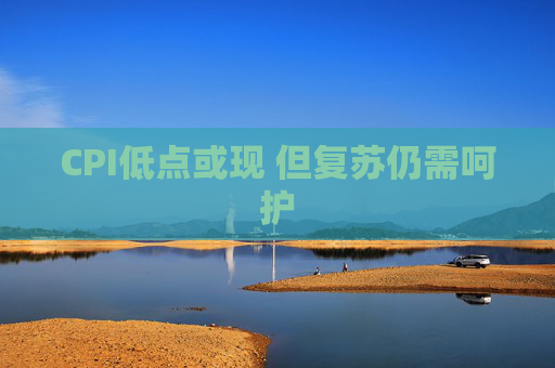 CPI低点或现 但复苏仍需呵护