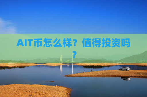 AIT币怎么样？值得投资吗？