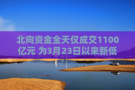 北向资金全天仅成交1100亿元 为3月23日以来新低