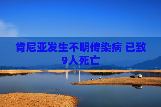 肯尼亚发生不明传染病 已致9人死亡